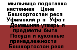 мыльница подставка настенная › Цена ­ 25 - Башкортостан респ., Уфимский р-н, Уфа г. Домашняя утварь и предметы быта » Посуда и кухонные принадлежности   . Башкортостан респ.